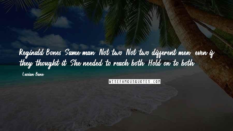 Lucian Bane Quotes: Reginald Bones. Same man. Not two. Not two different men, even if they thought it. She needed to reach both. Hold on to both.