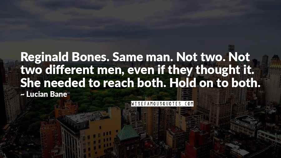 Lucian Bane Quotes: Reginald Bones. Same man. Not two. Not two different men, even if they thought it. She needed to reach both. Hold on to both.