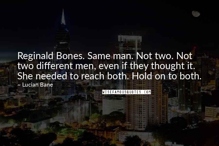 Lucian Bane Quotes: Reginald Bones. Same man. Not two. Not two different men, even if they thought it. She needed to reach both. Hold on to both.