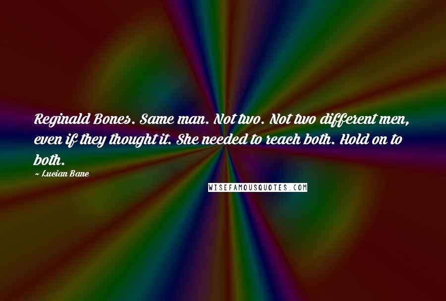 Lucian Bane Quotes: Reginald Bones. Same man. Not two. Not two different men, even if they thought it. She needed to reach both. Hold on to both.