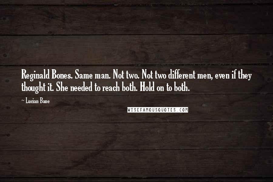 Lucian Bane Quotes: Reginald Bones. Same man. Not two. Not two different men, even if they thought it. She needed to reach both. Hold on to both.