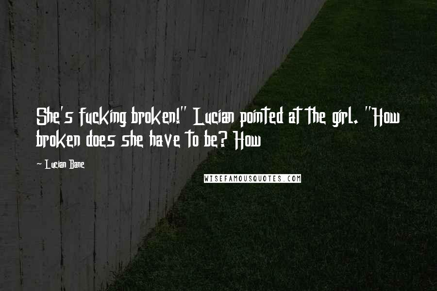 Lucian Bane Quotes: She's fucking broken!" Lucian pointed at the girl. "How broken does she have to be? How