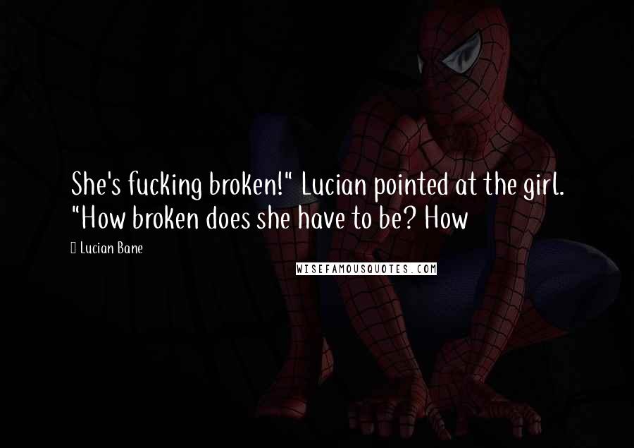 Lucian Bane Quotes: She's fucking broken!" Lucian pointed at the girl. "How broken does she have to be? How