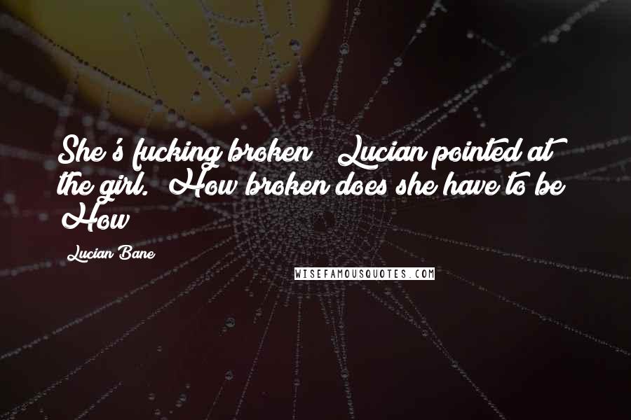 Lucian Bane Quotes: She's fucking broken!" Lucian pointed at the girl. "How broken does she have to be? How