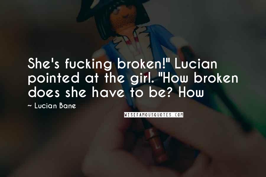 Lucian Bane Quotes: She's fucking broken!" Lucian pointed at the girl. "How broken does she have to be? How