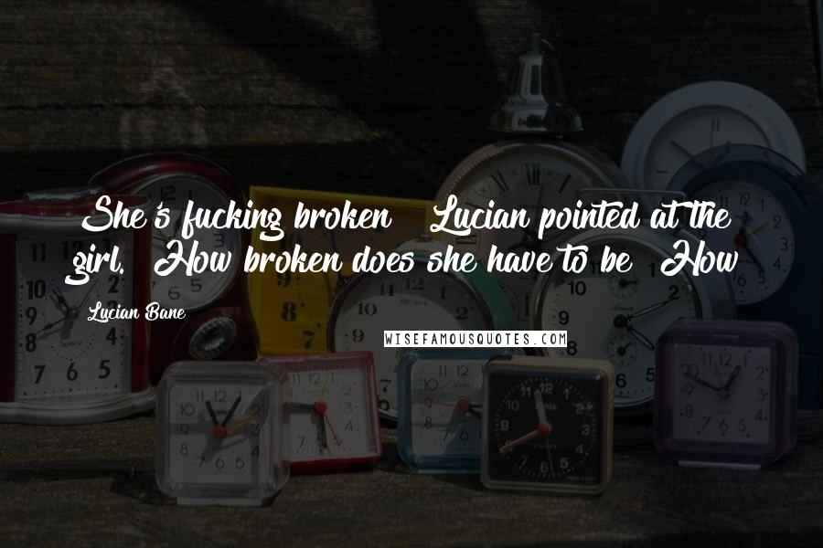 Lucian Bane Quotes: She's fucking broken!" Lucian pointed at the girl. "How broken does she have to be? How