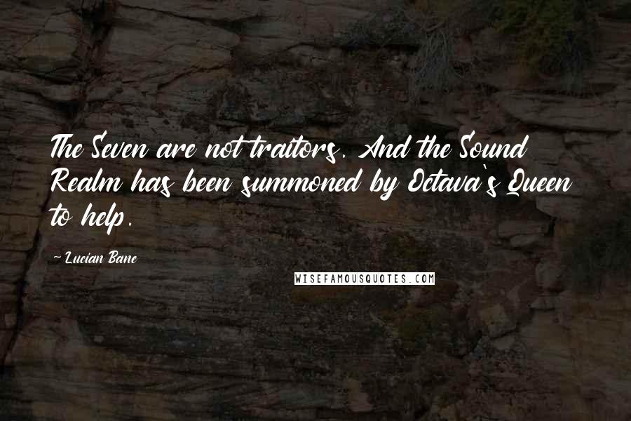 Lucian Bane Quotes: The Seven are not traitors. And the Sound Realm has been summoned by Octava's Queen to help.