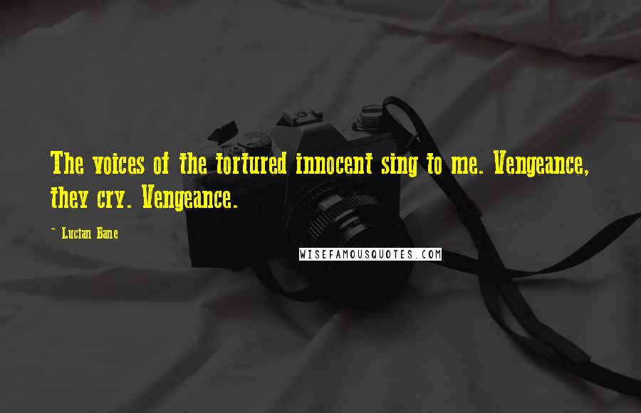 Lucian Bane Quotes: The voices of the tortured innocent sing to me. Vengeance, they cry. Vengeance.