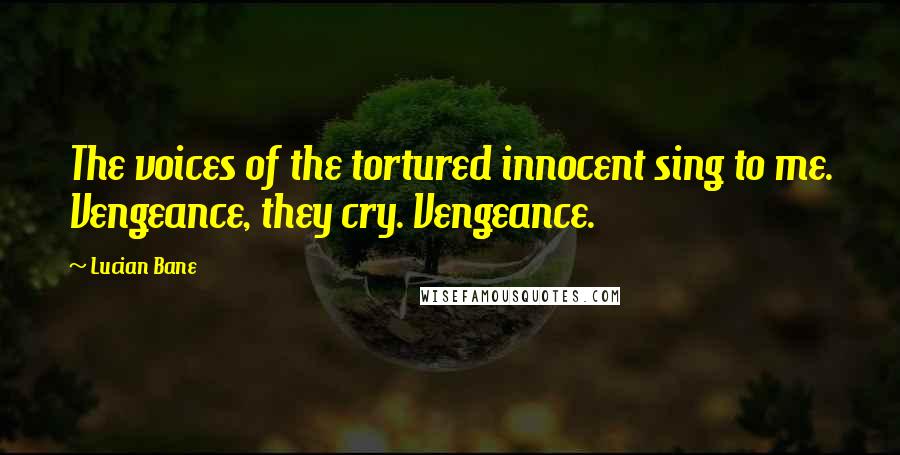 Lucian Bane Quotes: The voices of the tortured innocent sing to me. Vengeance, they cry. Vengeance.