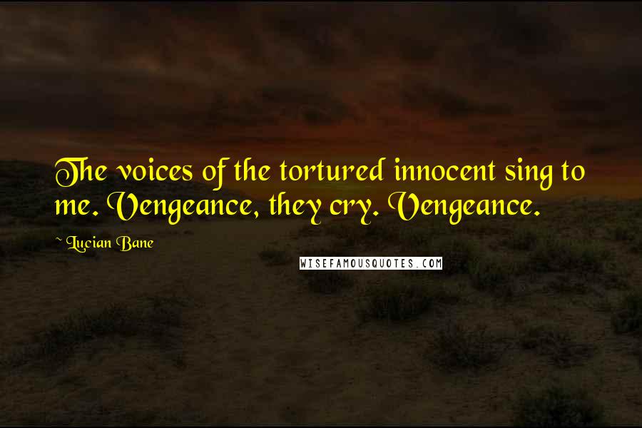 Lucian Bane Quotes: The voices of the tortured innocent sing to me. Vengeance, they cry. Vengeance.