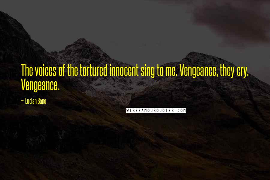 Lucian Bane Quotes: The voices of the tortured innocent sing to me. Vengeance, they cry. Vengeance.