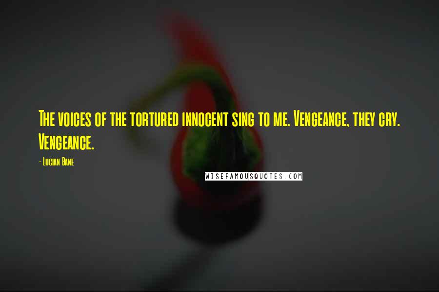 Lucian Bane Quotes: The voices of the tortured innocent sing to me. Vengeance, they cry. Vengeance.