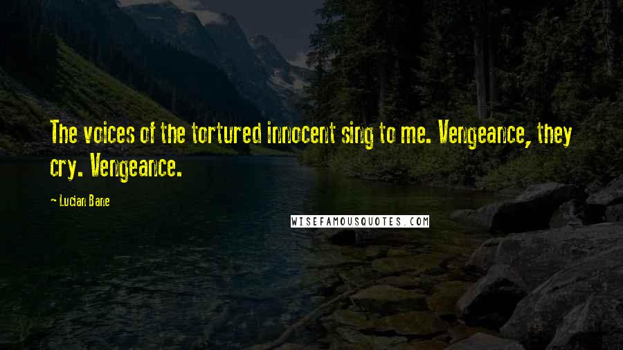 Lucian Bane Quotes: The voices of the tortured innocent sing to me. Vengeance, they cry. Vengeance.