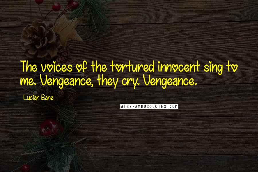 Lucian Bane Quotes: The voices of the tortured innocent sing to me. Vengeance, they cry. Vengeance.