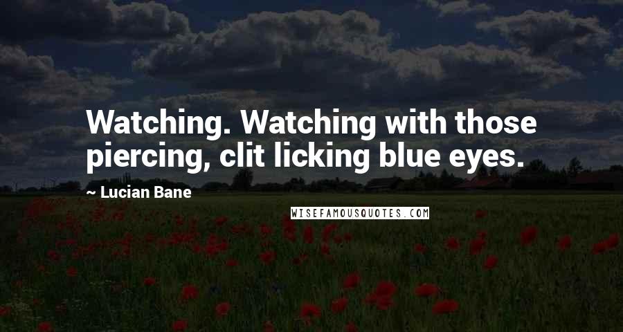 Lucian Bane Quotes: Watching. Watching with those piercing, clit licking blue eyes.