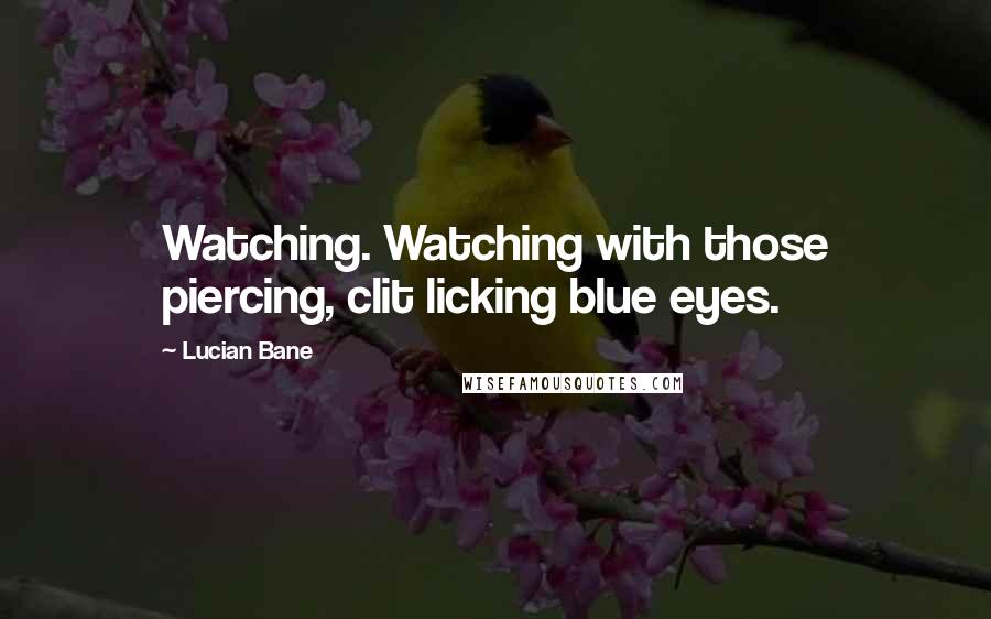 Lucian Bane Quotes: Watching. Watching with those piercing, clit licking blue eyes.