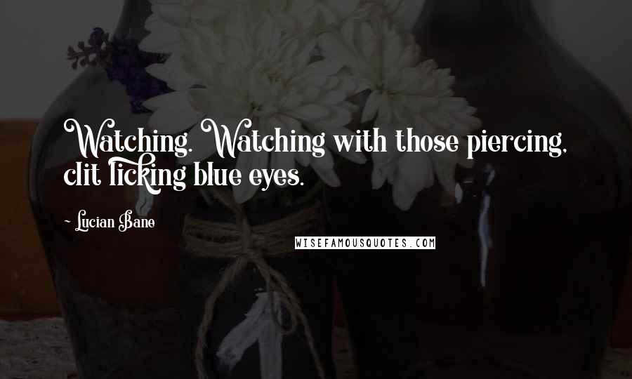 Lucian Bane Quotes: Watching. Watching with those piercing, clit licking blue eyes.