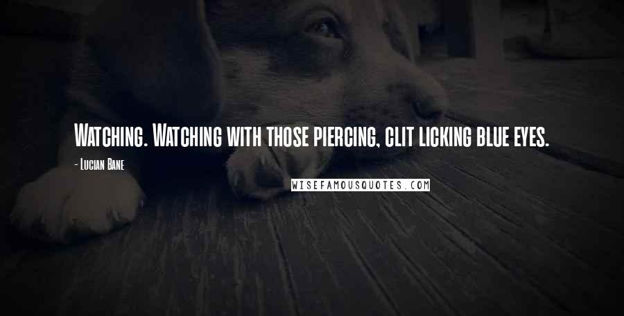 Lucian Bane Quotes: Watching. Watching with those piercing, clit licking blue eyes.