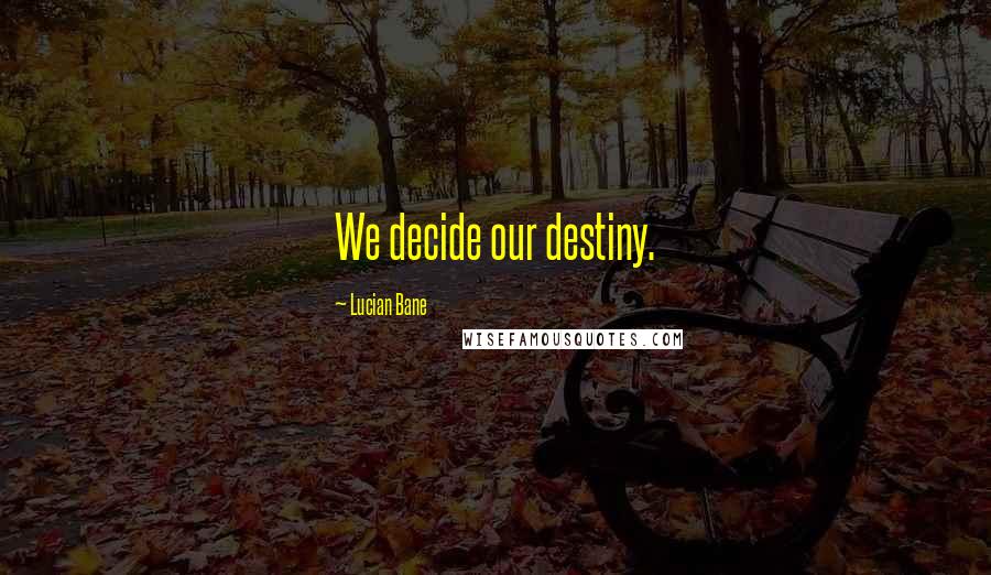 Lucian Bane Quotes: We decide our destiny.