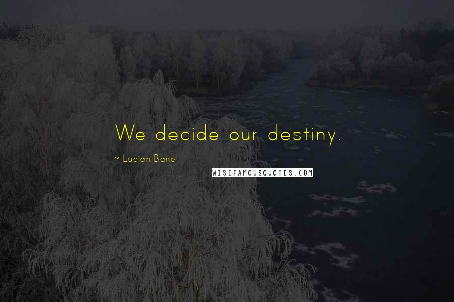 Lucian Bane Quotes: We decide our destiny.