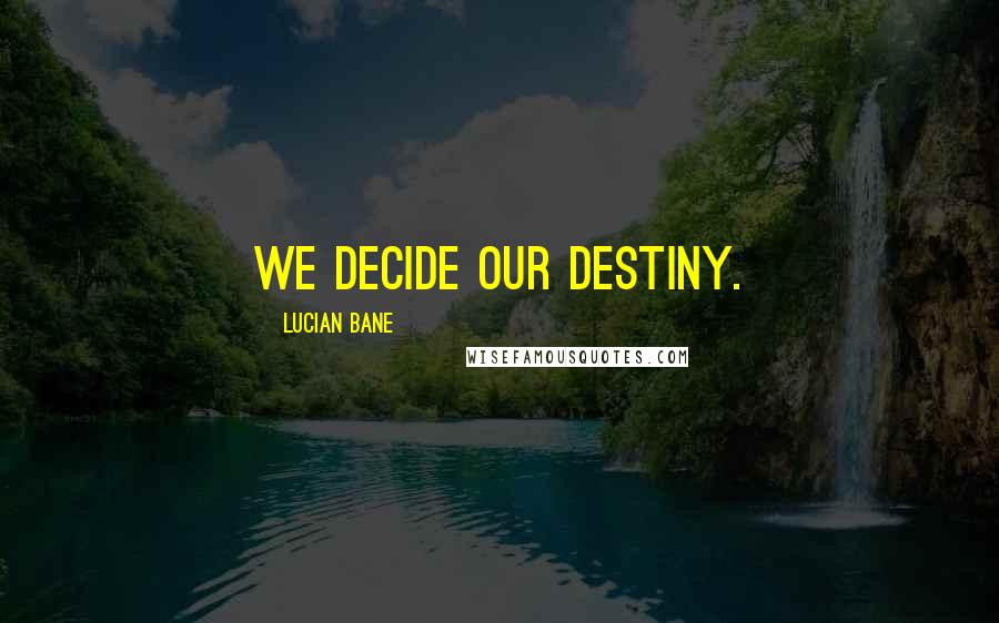 Lucian Bane Quotes: We decide our destiny.
