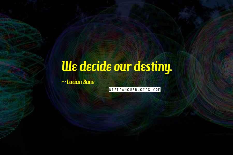 Lucian Bane Quotes: We decide our destiny.