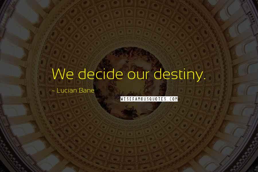 Lucian Bane Quotes: We decide our destiny.