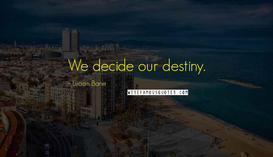 Lucian Bane Quotes: We decide our destiny.