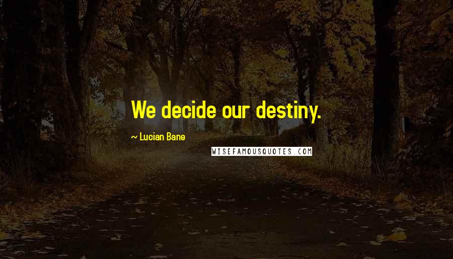 Lucian Bane Quotes: We decide our destiny.