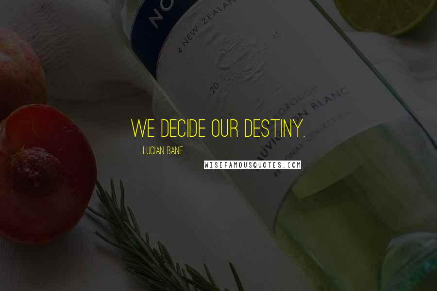 Lucian Bane Quotes: We decide our destiny.