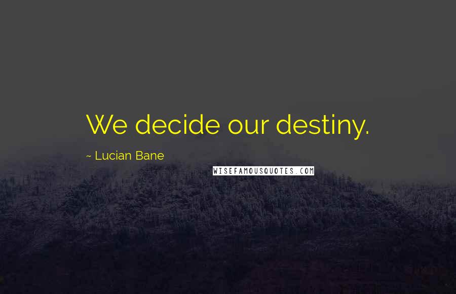 Lucian Bane Quotes: We decide our destiny.