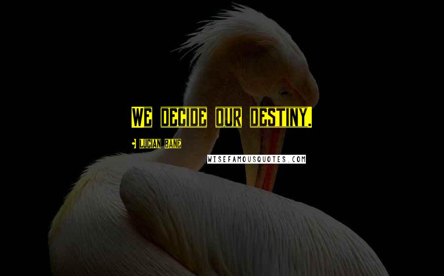 Lucian Bane Quotes: We decide our destiny.