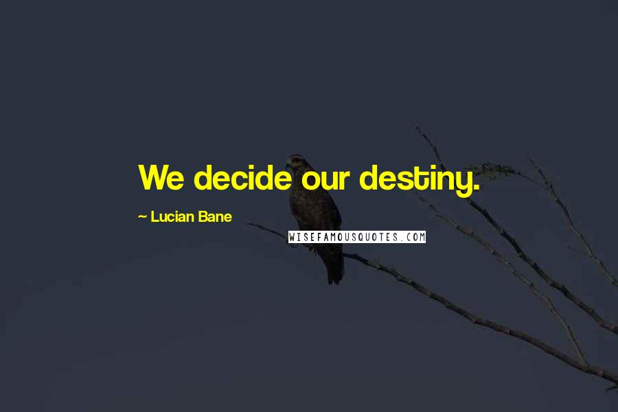 Lucian Bane Quotes: We decide our destiny.