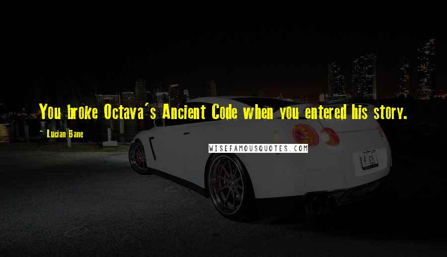 Lucian Bane Quotes: You broke Octava's Ancient Code when you entered his story.