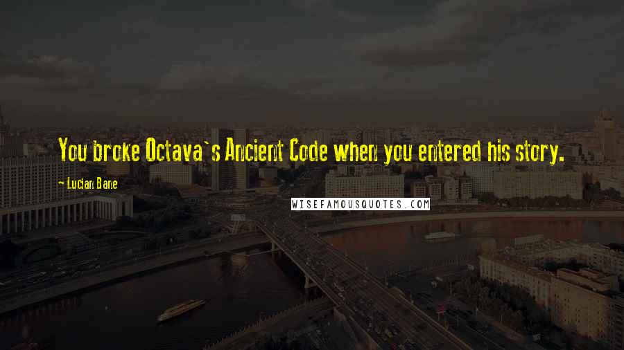 Lucian Bane Quotes: You broke Octava's Ancient Code when you entered his story.