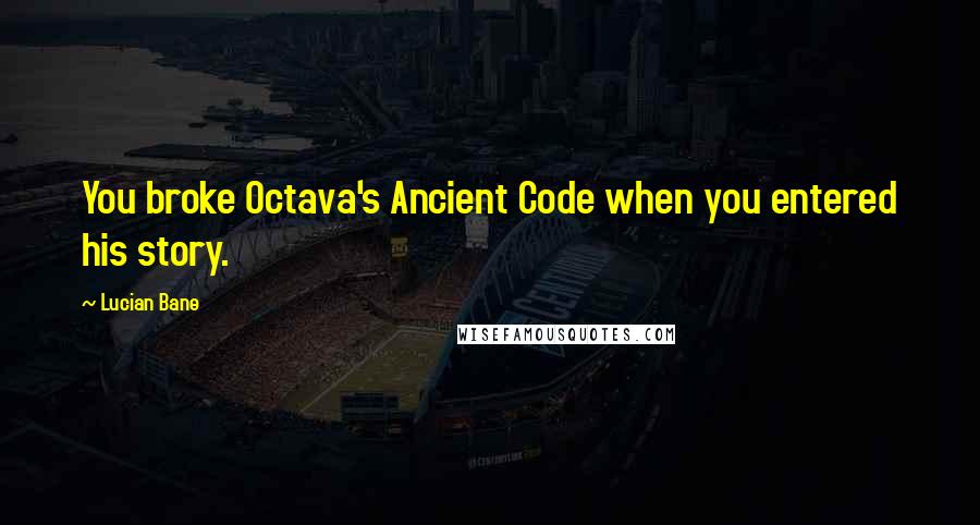 Lucian Bane Quotes: You broke Octava's Ancient Code when you entered his story.