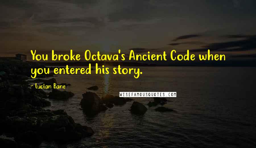 Lucian Bane Quotes: You broke Octava's Ancient Code when you entered his story.