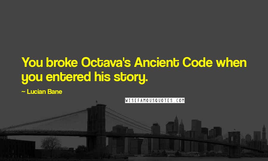 Lucian Bane Quotes: You broke Octava's Ancient Code when you entered his story.