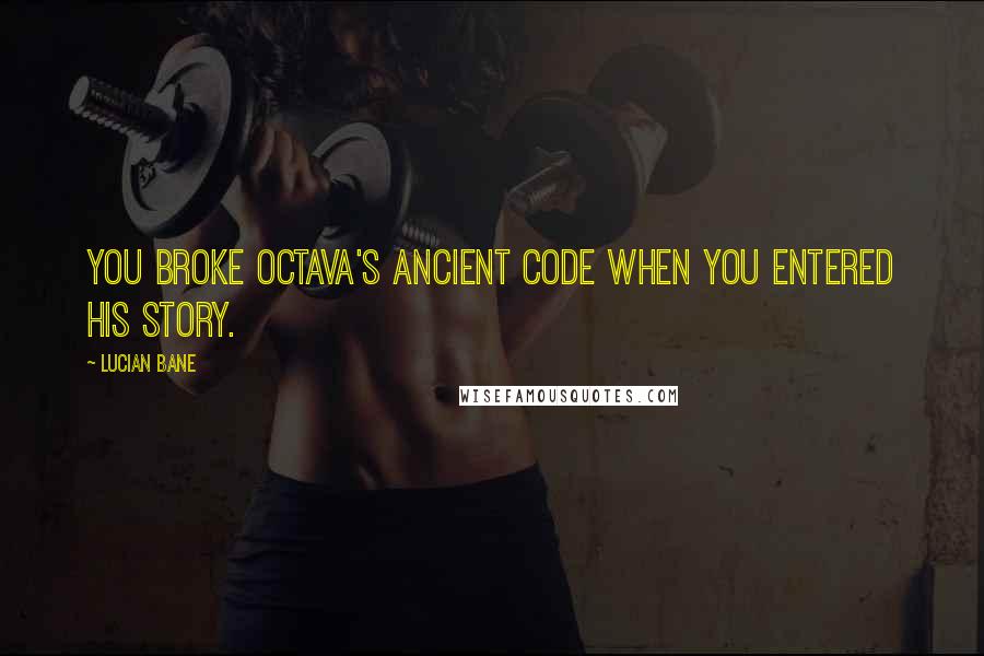 Lucian Bane Quotes: You broke Octava's Ancient Code when you entered his story.