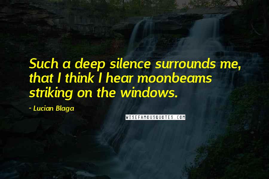 Lucian Blaga Quotes: Such a deep silence surrounds me, that I think I hear moonbeams striking on the windows.