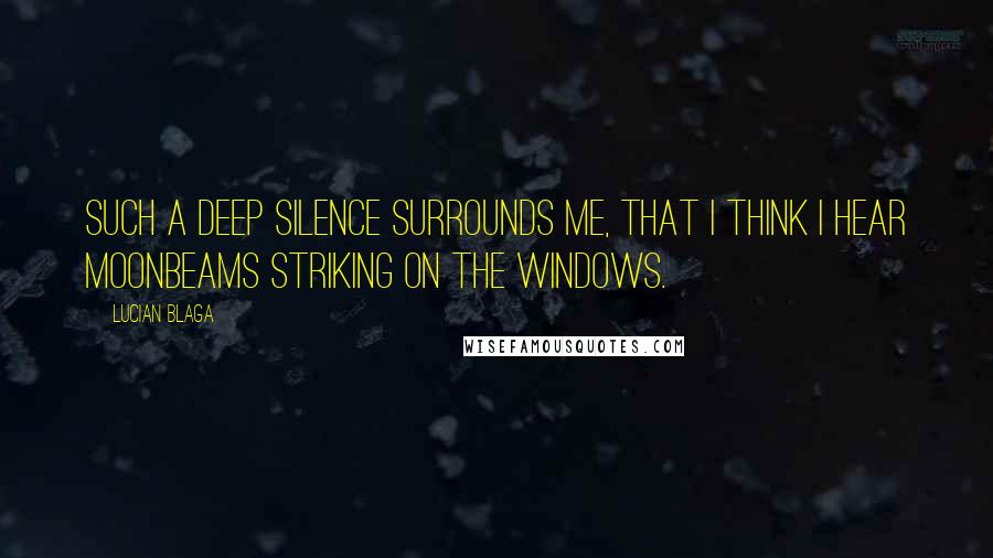 Lucian Blaga Quotes: Such a deep silence surrounds me, that I think I hear moonbeams striking on the windows.
