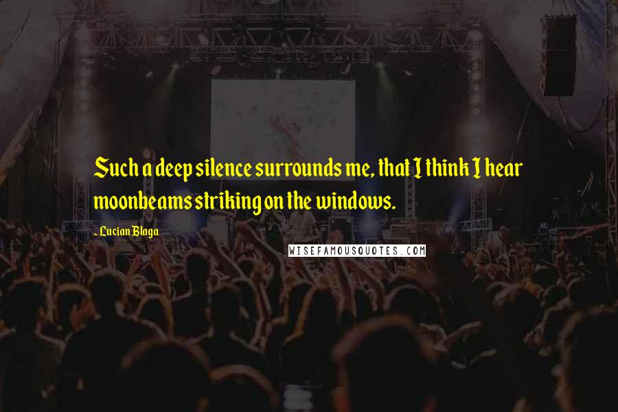 Lucian Blaga Quotes: Such a deep silence surrounds me, that I think I hear moonbeams striking on the windows.