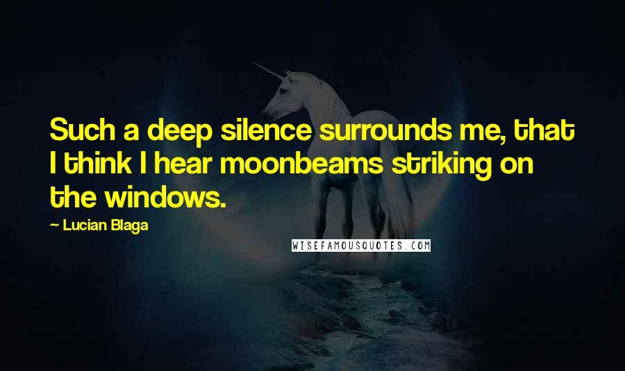 Lucian Blaga Quotes: Such a deep silence surrounds me, that I think I hear moonbeams striking on the windows.