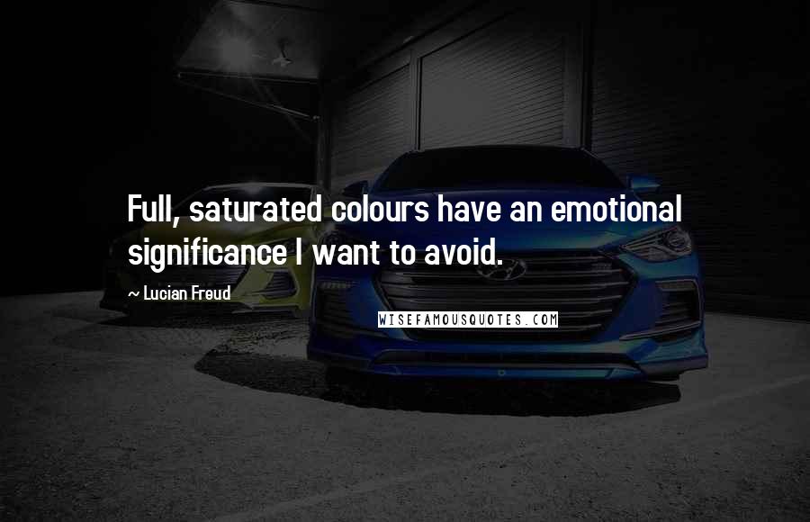 Lucian Freud Quotes: Full, saturated colours have an emotional significance I want to avoid.
