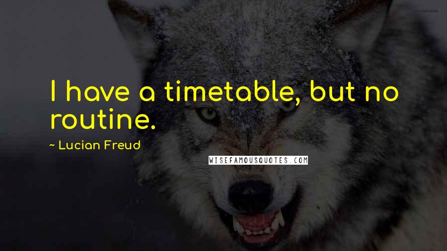 Lucian Freud Quotes: I have a timetable, but no routine.