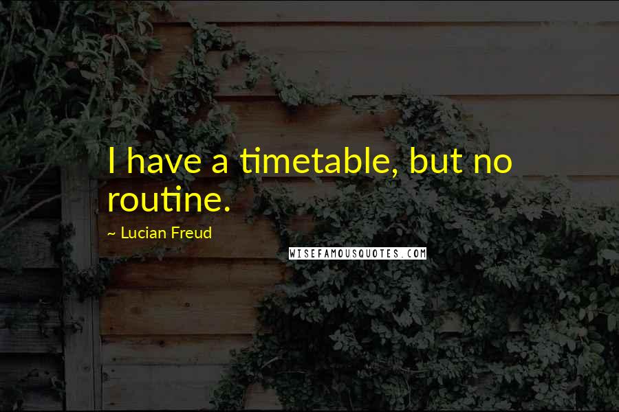 Lucian Freud Quotes: I have a timetable, but no routine.