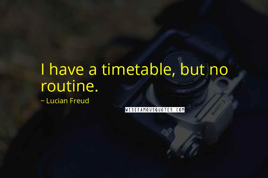 Lucian Freud Quotes: I have a timetable, but no routine.