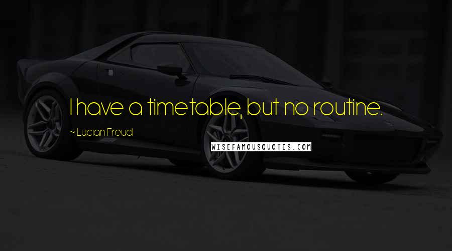 Lucian Freud Quotes: I have a timetable, but no routine.