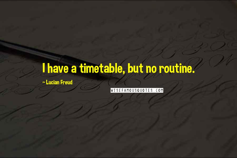 Lucian Freud Quotes: I have a timetable, but no routine.