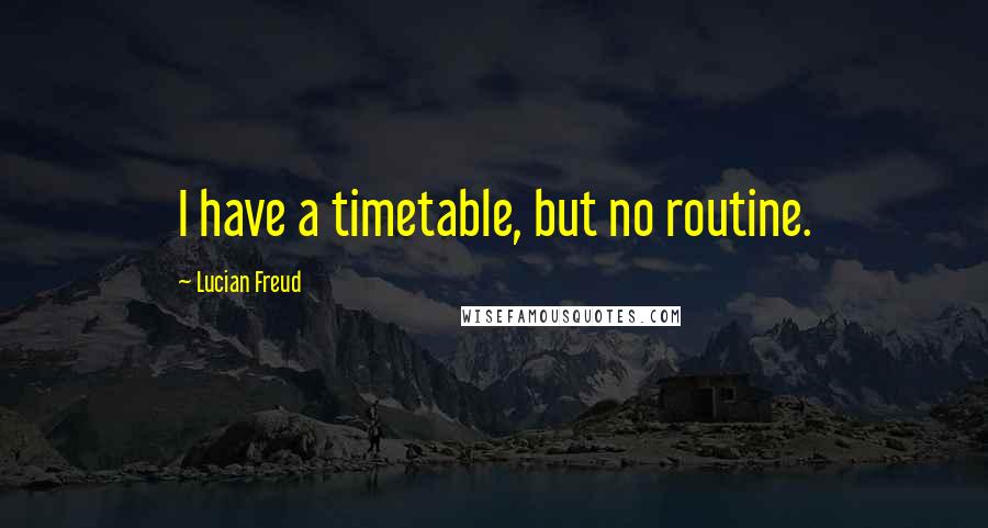 Lucian Freud Quotes: I have a timetable, but no routine.